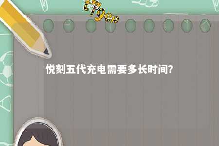 悦刻五代充电需要多长时间
？ 